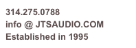 314.275.0788
info @ JTSAUDIO.COM
Established in 1995 